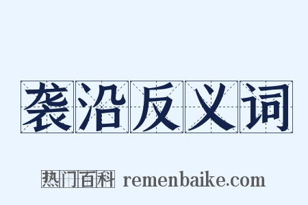 袭沿反义词是什么意思的图片